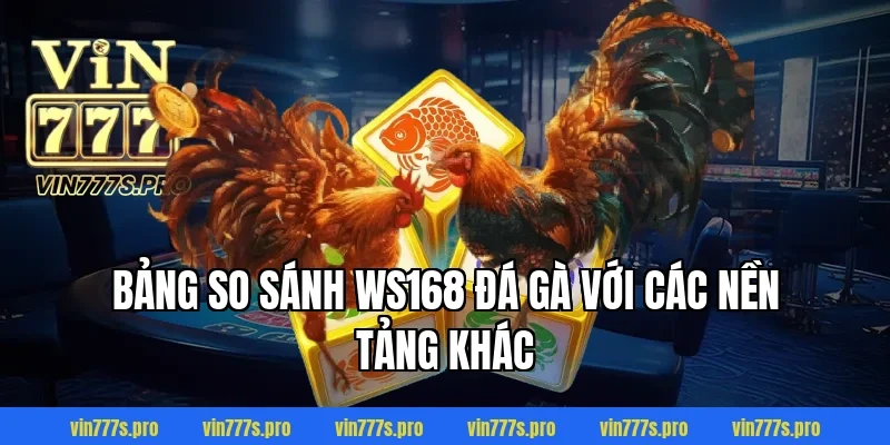 WS168 ĐÁ GÀ VIN777 - SÂN CHƠI DÀNH NGƯỜI ĐAM MÊ CÁ CƯỢC 5 Bảng so sánh WS168 đá gà với các nền tảng khác