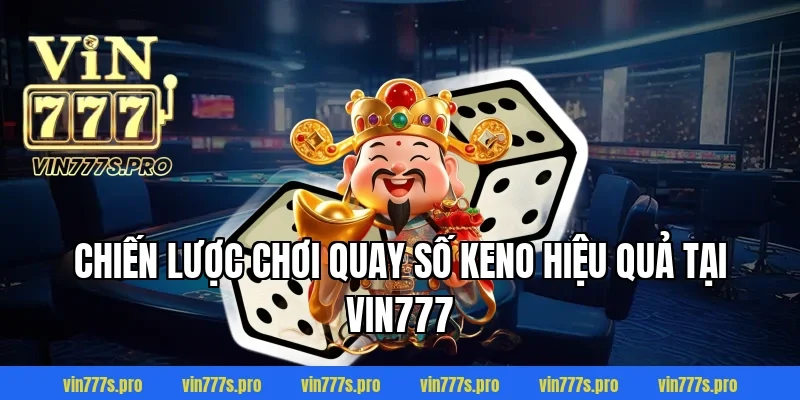 QUAY SỐ KENO LÀ GÌ? TRÒ CHƠI GIẢI TRÍ HẤP DẪN THƯỞNG KHỦNG 4 Chiến lược chơi quay số keno hiệu quả tại VIN777