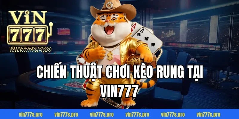 KÈO RUNG VÀ HƯỚNG DẪN CHƠI KÈO RUNG DỄ THẮNG CHO CƯỢC THỦ 4 Chiến thuật chơi kèo rung tại VIN777