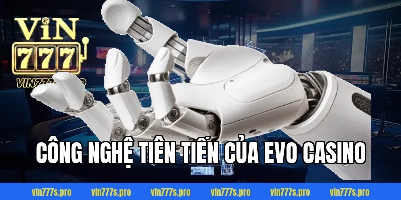 EVO CASINO - KHÁM PHÁ SẢNH CƯỢC TUYỆT VỜI TẠI VIN777 4 Công nghệ tiên tiến của Evo Casino