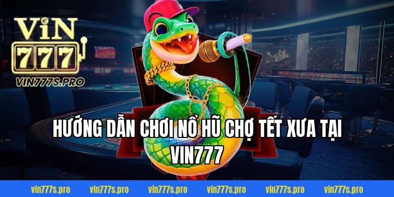 NỔ HŨ CHỢ TẾT XƯA LÀ GÌ? CÁCH CHƠI & MẸO DỄ TRÚNG 3 Hướng dẫn chơi NỔ HŨ CHỢ TẾT XƯA tại VIN777