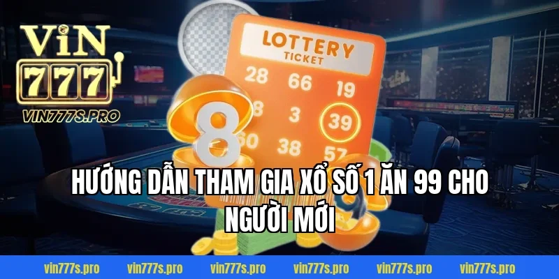 BÍ QUYẾT CHƠI XỔ SỐ 1 ĂN 99 THÀNH CÔNG BẠN CẦN BIẾT 5 Hướng dẫn tham gia Xổ số 1 ăn 99 cho người mới