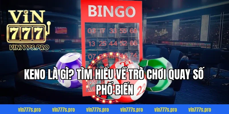 QUAY SỐ KENO LÀ GÌ? TRÒ CHƠI GIẢI TRÍ HẤP DẪN THƯỞNG KHỦNG 2 Keno là gì? Tìm hiểu về trò chơi quay số phổ biến