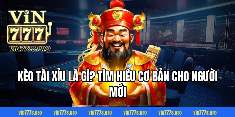 KÈO TÀI XỈU VIN777 DỄ CHƠI, DỄ THẮNG CHO NGƯỜI MỚI BẮT ĐẦU 2 Kèo tài xỉu là gì? Tìm hiểu cơ bản cho người mới