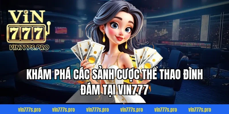 CƯỢC XIÊN VÀ KINH NGHIỆM CƯỢC XIÊN DỄ CHIẾN THẮNG NHẤT 4 Khám phá các sảnh cược thể thao đình đám tại VIN777
