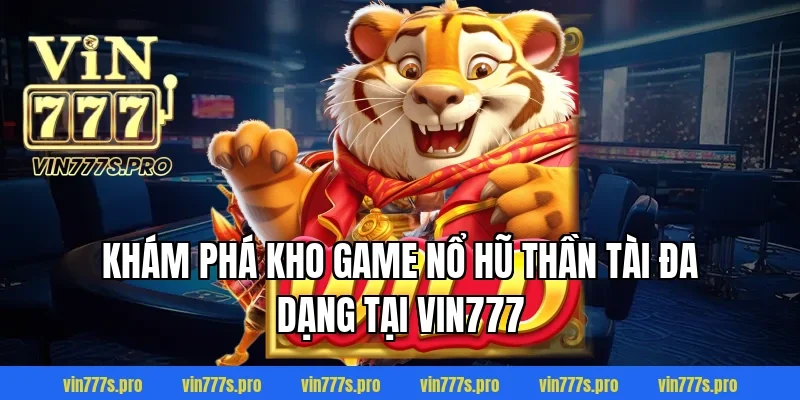 NỔ HŨ THẦN TÀI LÀ GÌ? CÁCH CHƠI VÀ MẸO DỄ NỔ 3 Khám phá kho game Nổ hũ Thần Tài đa dạng tại VIN777