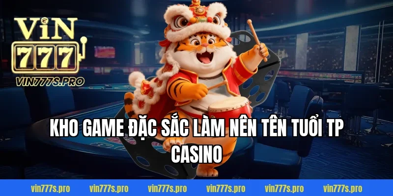 TP CASINO - SÂN CHƠI CÁ CƯỢC CHẤT LƯỢNG TẠI VIN777 3 Kho game đặc sắc làm nên tên tuổi TP casino