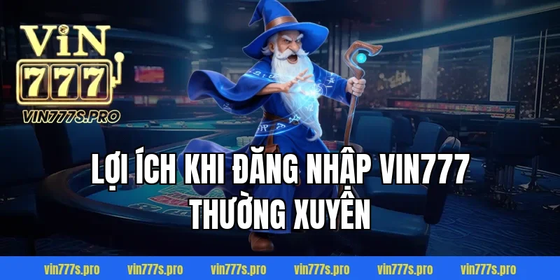 ĐĂNG NHẬP VIN777 – QUY TRÌNH AN TOÀN, NHANH CHÓNG NĂM 2025 5 Lợi ích khi đăng nhập Vin777 thường xuyên