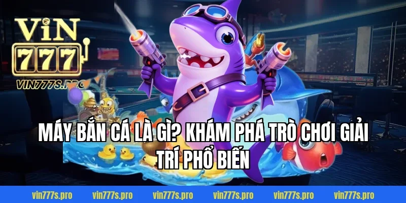 MÁY BẮN CÁ TẠI VIN777: THIẾT BỊ HIỆN ĐẠI, THÔNG MINH 2 Máy bắn cá là gì? Khám phá trò chơi giải trí phổ biến