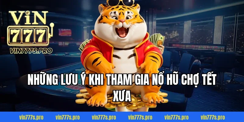 NỔ HŨ CHỢ TẾT XƯA LÀ GÌ? CÁCH CHƠI & MẸO DỄ TRÚNG 5 Những lưu ý khi tham gia NỔ HŨ CHỢ TẾT XƯA