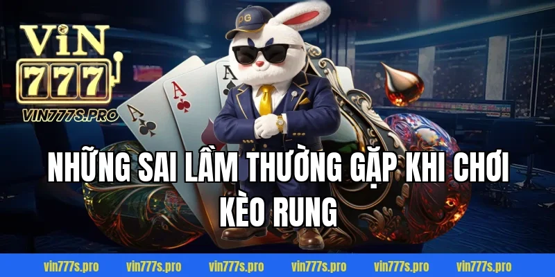 KÈO RUNG VÀ HƯỚNG DẪN CHƠI KÈO RUNG DỄ THẮNG CHO CƯỢC THỦ 5 Những sai lầm thường gặp khi chơi kèo rung