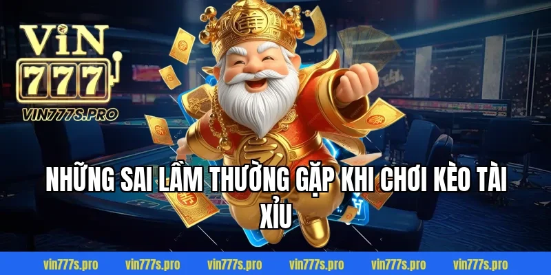 KÈO TÀI XỈU VIN777 DỄ CHƠI, DỄ THẮNG CHO NGƯỜI MỚI BẮT ĐẦU 4 Những sai lầm thường gặp khi chơi kèo tài xỉu