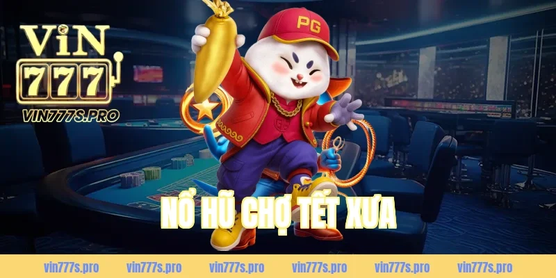 NỔ HŨ CHỢ TẾT XƯA LÀ GÌ? CÁCH CHƠI & MẸO DỄ TRÚNG 4