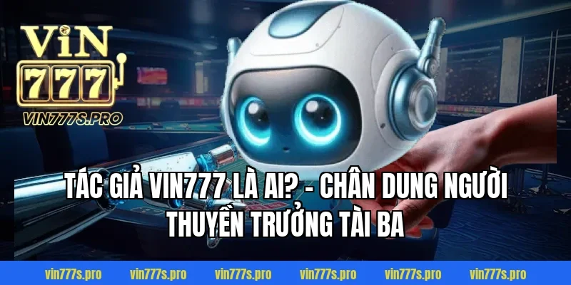 TÁC GIẢ VIN777 - CEO ĐỨNG ĐẦU THỊ TRƯỜNG CÁ CƯỢC CHÂU Á 1 Tác giả Vin777 là ai? - Chân dung người thuyền trưởng tài ba