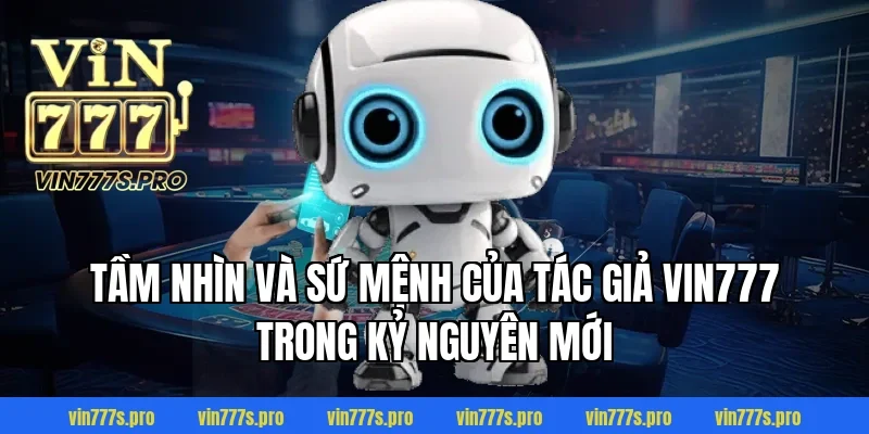 TÁC GIẢ VIN777 - CEO ĐỨNG ĐẦU THỊ TRƯỜNG CÁ CƯỢC CHÂU Á 3 Tầm nhìn và sứ mệnh của tác giả Vin777 trong kỷ nguyên mới