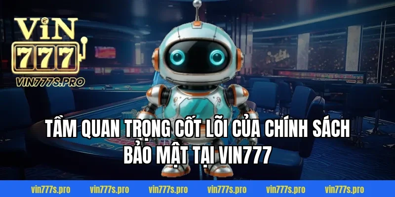 CHÍNH SÁCH BẢO MẬT TẠI VIN777 - THÔNG TIN CẦN NẮM RÕ 2025 1 Tầm quan trọng cốt lõi của chính sách bảo mật tại VIN777