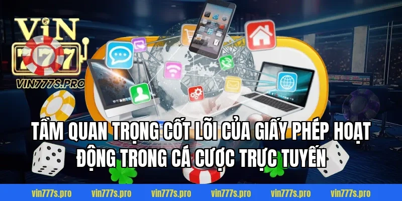 GIẤY PHÉP HOẠT ĐỘNG TẠI VIN777 - CÔNG BẰNG VÀ MINH BẠCH 1 Tầm quan trọng cốt lõi của giấy phép hoạt động trong cá cược trực tuyến
