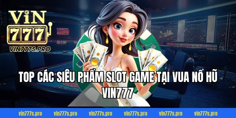 Top các siêu phẩm slot game tại VUA NỔ HŨ VIN777