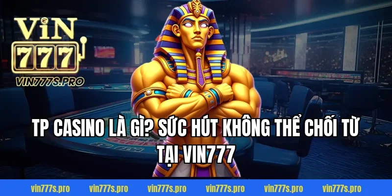 TP CASINO - SÂN CHƠI CÁ CƯỢC CHẤT LƯỢNG TẠI VIN777 2 TP casino là gì? Sức hút không thể chối từ tại VIN777
