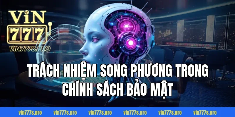 CHÍNH SÁCH BẢO MẬT TẠI VIN777 - THÔNG TIN CẦN NẮM RÕ 2025 4 Trách nhiệm song phương trong chính sách bảo mật