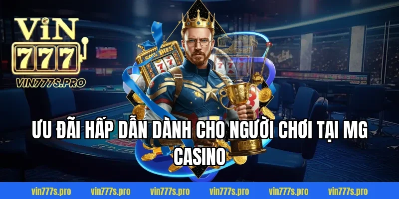 MG Casino – ĐIỂM GIẢI TRÍ ĐỈNH CAO,UY TÍN TẠI VIN777 4 Ưu đãi hấp dẫn dành cho người chơi tại MG Casino