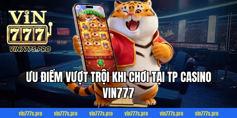TP CASINO - SÂN CHƠI CÁ CƯỢC CHẤT LƯỢNG TẠI VIN777 4 Ưu điểm vượt trội khi chơi tại TP casino VIN777