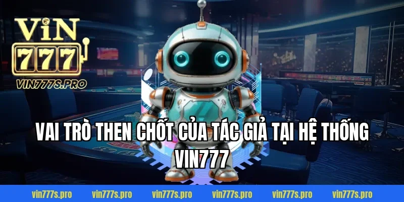 TÁC GIẢ VIN777 - CEO ĐỨNG ĐẦU THỊ TRƯỜNG CÁ CƯỢC CHÂU Á 2 Vai trò then chốt của tác giả tại hệ thống VIN777