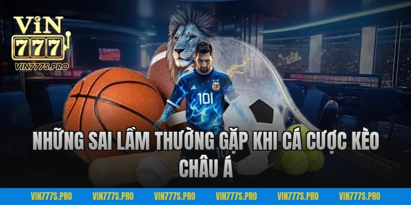 Kèo Châu Á VIN777 – Soi Kèo Bóng Đá Chuẩn Xác Hôm Nay 4 Những sai lầm thường gặp khi cá cược kèo châu Á