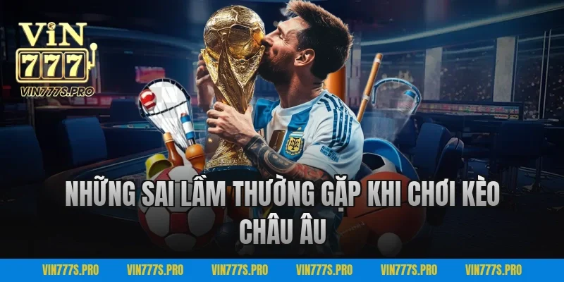 Kèo Châu Âu VIN777 – Chiến Thuật Chơi Hiệu Quả Cao 4 Những Sai Lầm Thường Gặp Khi Chơi Kèo Châu Âu