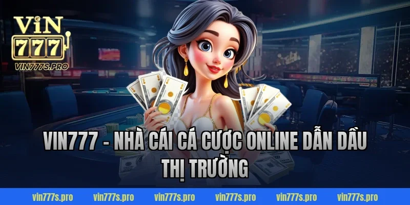 VIN777 - Nhà cái cá cược online dẫn dầu thị trường